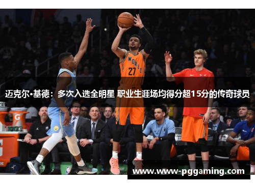迈克尔·基德：多次入选全明星 职业生涯场均得分超15分的传奇球员