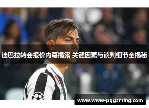 迪巴拉转会报价内幕揭露 关键因素与谈判细节全揭秘