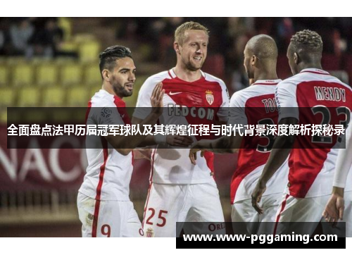 全面盘点法甲历届冠军球队及其辉煌征程与时代背景深度解析探秘录 全面盘点法甲历届冠军球队及其辉煌征程与时代背景深度解析探秘录