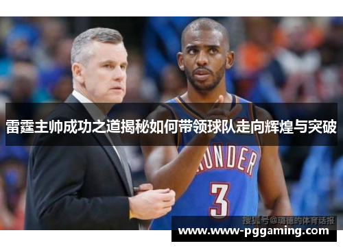 雷霆主帅成功之道揭秘如何带领球队走向辉煌与突破 雷霆主帅成功之道揭秘如何带领球队走向辉煌与突破