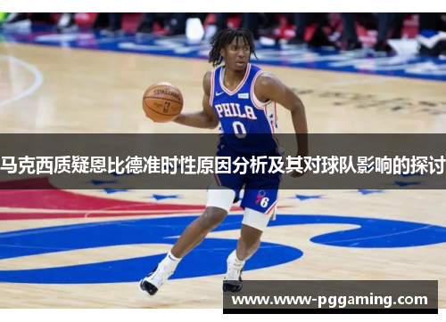 马克西质疑恩比德准时性原因分析及其对球队影响的探讨