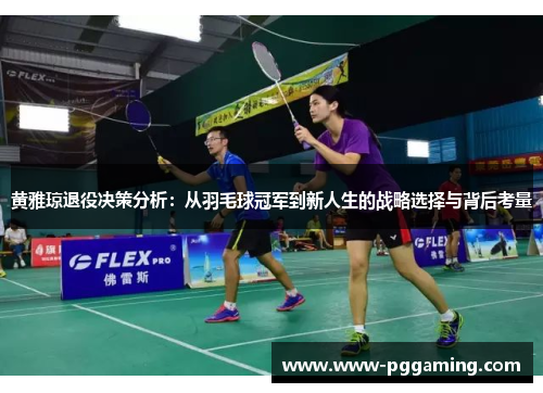 黄雅琼退役决策分析：从羽毛球冠军到新人生的战略选择与背后考量