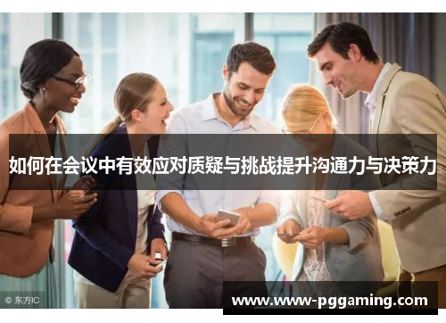 如何在会议中有效应对质疑与挑战提升沟通力与决策力 如何在会议中有效应对质疑与挑战提升沟通力与决策力