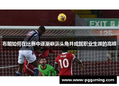 布朗如何在比赛中逐渐崭露头角并成就职业生涯的高峰