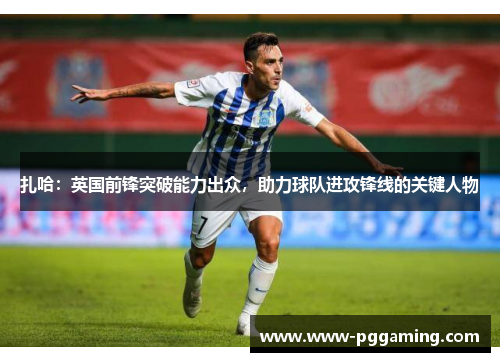 扎哈：英国前锋突破能力出众，助力球队进攻锋线的关键人物