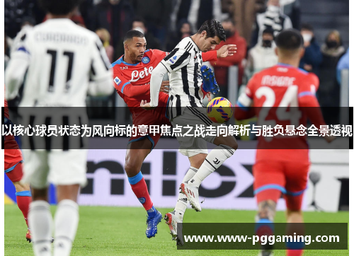 以核心球员状态为风向标的意甲焦点之战走向解析与胜负悬念全景透视
