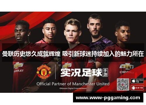 曼联历史悠久成就辉煌 吸引新球迷持续加入的魅力所在