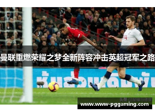 曼联重燃荣耀之梦全新阵容冲击英超冠军之路