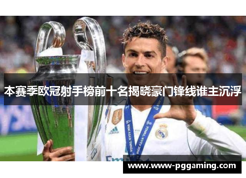 本赛季欧冠射手榜前十名揭晓豪门锋线谁主沉浮