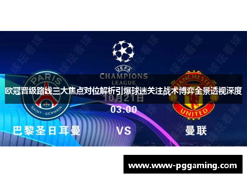 欧冠晋级路线三大焦点对位解析引爆球迷关注战术博弈全景透视深度 欧冠晋级路线三大焦点对位解析引爆球迷关注战术博弈全景透视深度