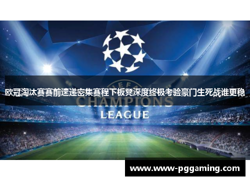 欧冠淘汰赛赛前速递密集赛程下板凳深度终极考验豪门生死战谁更稳 欧冠淘汰赛赛前速递密集赛程下板凳深度终极考验豪门生死战谁更稳