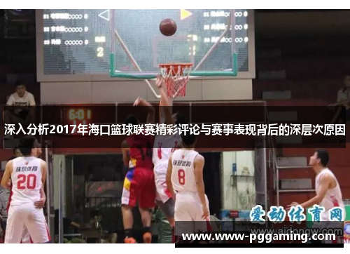 深入分析2017年海口篮球联赛精彩评论与赛事表现背后的深层次原因