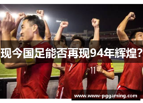 现今国足能否再现94年辉煌？