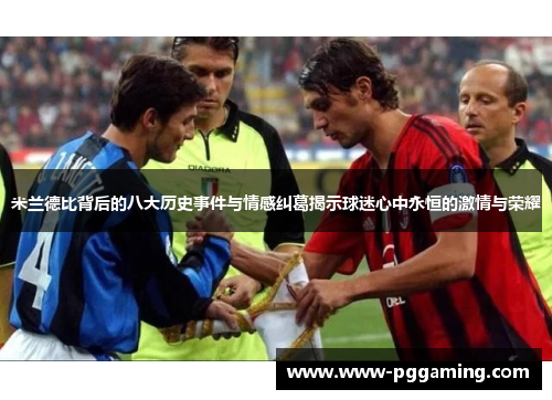 米兰德比背后的八大历史事件与情感纠葛揭示球迷心中永恒的激情与荣耀 米兰德比背后的八大历史事件与情感纠葛揭示球迷心中永恒的激情与荣耀