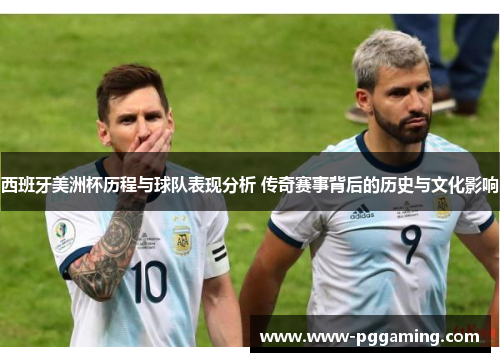 西班牙美洲杯历程与球队表现分析 传奇赛事背后的历史与文化影响 西班牙美洲杯历程与球队表现分析 传奇赛事背后的历史与文化影响
