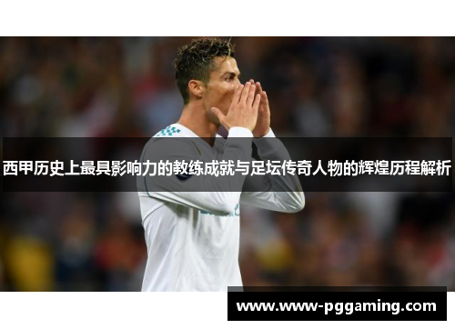 西甲历史上最具影响力的教练成就与足坛传奇人物的辉煌历程解析