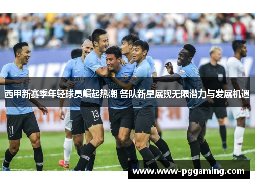 西甲新赛季年轻球员崛起热潮 各队新星展现无限潜力与发展机遇 西甲新赛季年轻球员崛起热潮 各队新星展现无限潜力与发展机遇