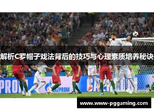 解析C罗帽子戏法背后的技巧与心理素质培养秘诀