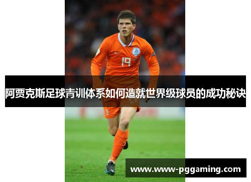 阿贾克斯足球青训体系如何造就世界级球员的成功秘诀