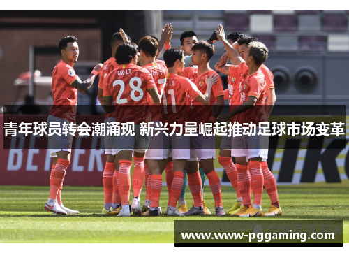 青年球员转会潮涌现 新兴力量崛起推动足球市场变革