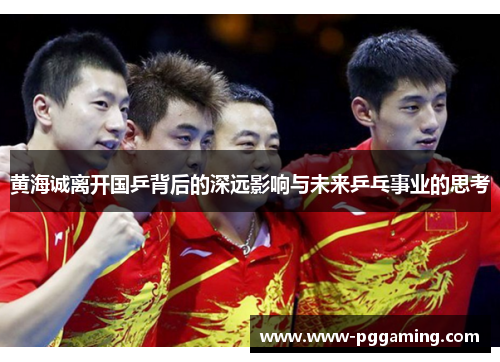 黄海诚离开国乒背后的深远影响与未来乒乓事业的思考